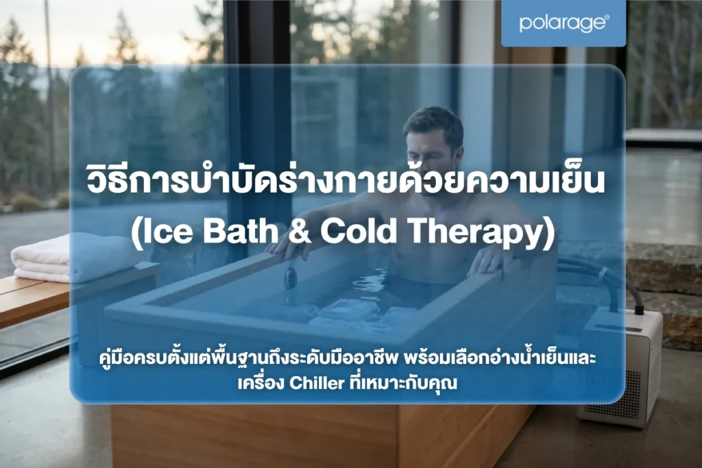 วิธีการบำบัดร่างกายด้วยความเย็น (Ice Bath & Cold Therapy) คู่มือครบตั้งแต่พื้นฐานถึงระดับมืออาชีพ พร้อมเลือกอ่างน้ำเย็นและเครื่อง Chiller ที่เหมาะกับคุณ